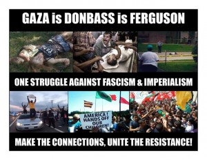 #Gaza is #Donbass is #Ferguson. One struggle against fascism and imperialism. #GazaUnderAttack #SaveDonbassPeople #FergusonShooting #JusticeForMikeBrown